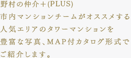 野村の仲介＋(PLUS)　市内マンションチームがオススメする人気エリアのタワーマンションを豊富な写真、MAP付カタログ形式でご紹介します。