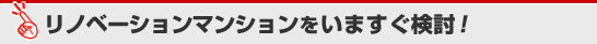 リノベーションマンションをいますぐ検討！