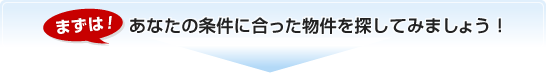 まずは!あなたの条件に合った物件を探してみましょう!