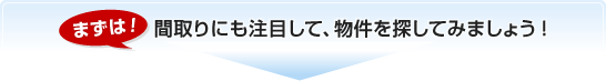 まずは!間取りにも注目して、物件を探してみましょう!