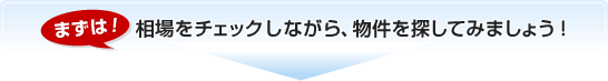 まずは!相場をチェックしながら、物件を探してみましょう!